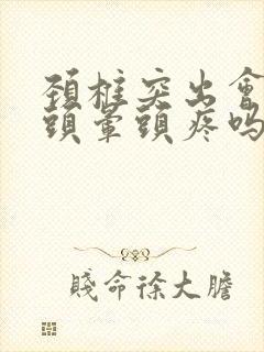 颈椎突出会引起头晕头疼吗