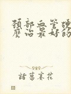 颈部血管硬化怎么治最好的方法