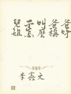 儿子叫爸爸的姐姐怎么称呼