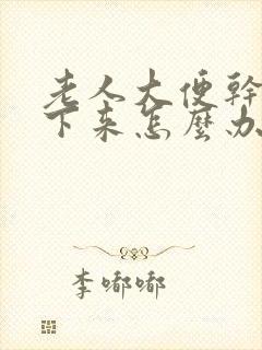 老人大便干拉不下来怎么办