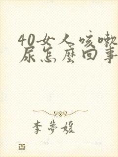 40女人咳嗽漏尿怎么回事