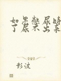 如果憋尿时间久了尿不出来怎么办