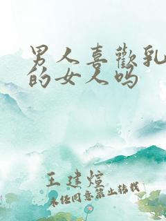 男人喜欢乳房大的女人吗