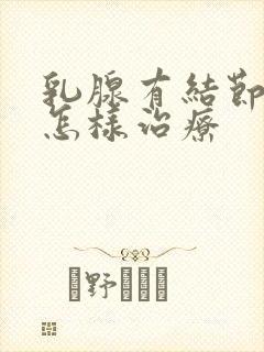 乳腺有结节4a怎样治疗