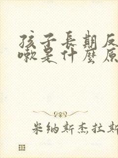 孩子长期反复咳嗽是什么原因