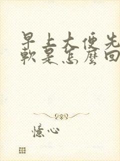 早上大便先干后软是怎么回事