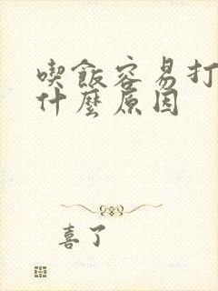 吃饭容易打嗝是什么原因