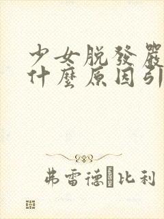 少女脱发严重是什么原因引起的