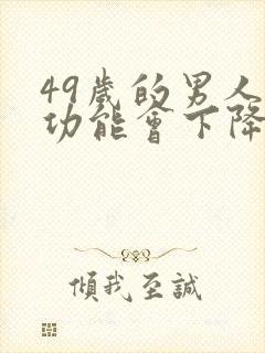 49岁的男人性功能会下降吗