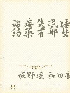 治疗失眠睡不着的药有哪些药