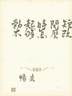 勃起时间短硬度不够怎么改善