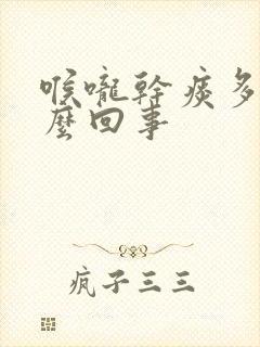 喉咙干痰多是怎么回事