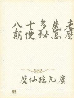 八十多岁老人长期便秘怎么办