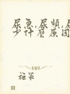 尿急,尿频,尿少什么原因导致的?