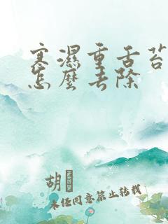 寒湿重舌苔厚腻怎么去除