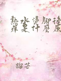 热水烫脚后特别痒是什么原因