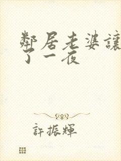 邻居老婆让我c了一夜