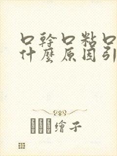 口干口粘口臭是什么原因引起的