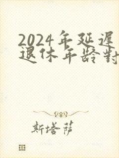 2024年延迟退休年龄对照表