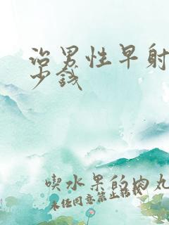 治男性早射要多少钱