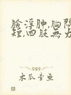 脸浮肿,胸闷气短,四肢无力是怎么回事