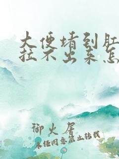 大便堵到肛门口拉不出来怎么办