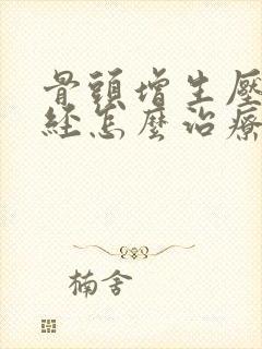 骨头增生压迫神经怎么治疗