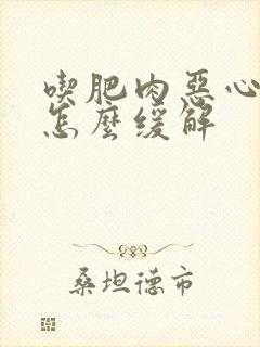 吃肥肉恶心想吐怎么缓解