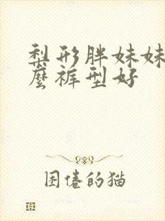 梨形胖妹妹穿什么裤型好