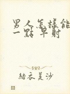 男人怎样能更久一点 早射