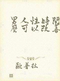 男人性时间短怎么可以改善