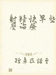 射精快早些泄怎么治疗