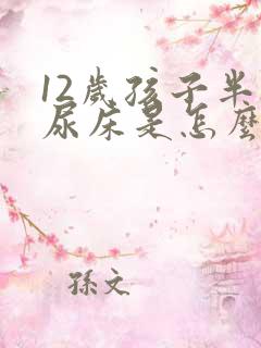 12岁孩子半夜尿床是怎么回事