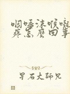 咽唾沫喉咙左侧疼怎么回事