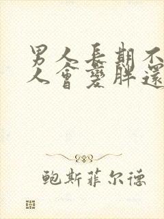 男人长期不碰女人会变胖还是变瘦