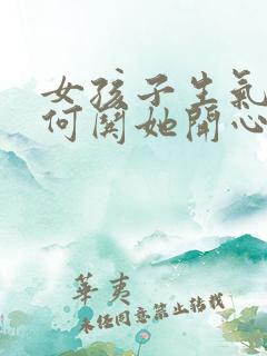 女孩子生气了如何哄她开心