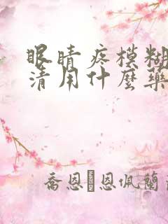 眼睛疼模糊看不清用什么药