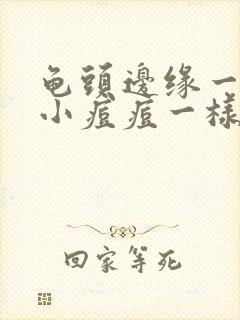 龟头边缘一圈有小痘痘一样的东西