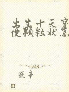 出生十天宝宝大便颗粒状怎么回事