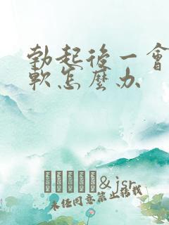 勃起后一会儿就软怎么办