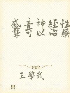 感音神经性耳朵聋可以治疗吗