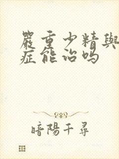 严重少精与弱精症能治吗