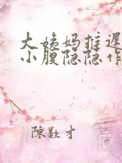 大姨妈推迟十天小腹隐隐作痛