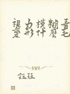 视力模糊看东西变形什么毛病