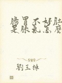 肠胃不好肚子总是胀气怎么办