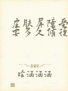 皮肤屏障受损需要多久修复