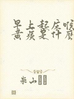 早上起床喉咙有黄痰是什么原因