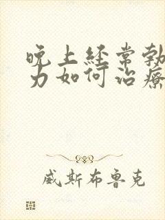 晚上经常勃起无力如何治疗