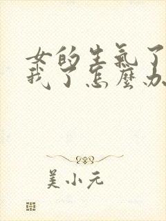 女的生气了不理我了怎么办