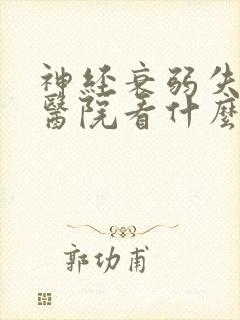 神经衰弱失眠去医院看什么科?